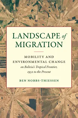 Paisaje migratorio: Movilidad y Cambio Ambiental en la Frontera Tropical de Bolivia, 1952 al Presente - Landscape of Migration: Mobility and Environmental Change on Bolivia's Tropical Frontier, 1952 to the Present