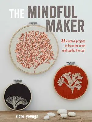 El creador consciente: 35 proyectos creativos para centrar la mente y calmar el alma - The Mindful Maker: 35 Creative Projects to Focus the Mind and Soothe the Soul