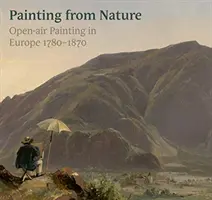 Fiel a la naturaleza: La pintura al aire libre en Europa 1780-1870 - True to Nature: Open-Air Painting in Europe 1780-1870