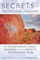 Secretos de la curación aborigen: El viaje de un físico a una remota tribu australiana - Secrets of Aboriginal Healing: A Physicist's Journey with a Remote Australian Tribe