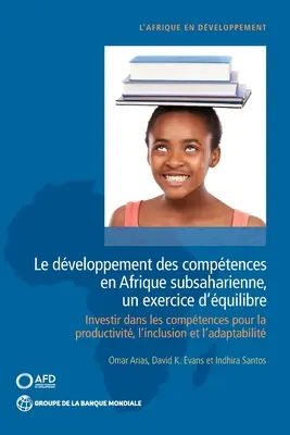 El desarrollo de las competencias en África Subsahariana, un ejercicio de equilibrio: invertir en las competencias para la productividad, la inclusión y el empleo - Le Dveloppement Des Comptences En Afrique Subsaharienne, Un Exercice d'quilibre: Investir Dans Les Comptences Pour La Productivit, l'Inclusion Et