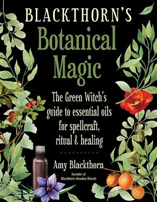 Blackthorn's Botanical Magic: La Guía de la Bruja Verde sobre Aceites Esenciales para Hechicería, Rituales y Curación - Blackthorn's Botanical Magic: The Green Witch's Guide to Essential Oils for Spellcraft, Ritual & Healing