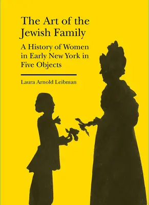 El arte de la familia judía: Una historia de las mujeres de la Nueva York primitiva en cinco objetos - The Art of the Jewish Family: A History of Women in Early New York in Five Objects