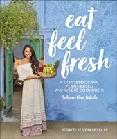 Eat Feel Fresh - Un libro de cocina ayurvédica contemporánea basada en plantas - Eat Feel Fresh - A Contemporary Plant-based Ayurvedic Cookbook