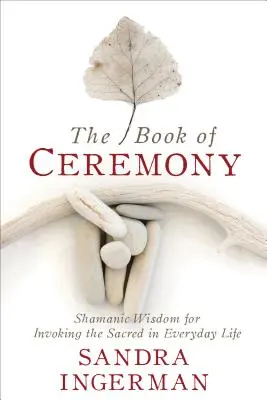 El libro de la ceremonia: Sabiduría chamánica para invocar lo sagrado en la vida cotidiana - The Book of Ceremony: Shamanic Wisdom for Invoking the Sacred in Everyday Life