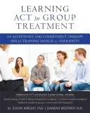 Learning ACT for Group Treatment: Un Manual de Entrenamiento en Habilidades de Terapia de Aceptación y Compromiso para Terapeutas - Learning ACT for Group Treatment: An Acceptance and Commitment Therapy Skills Training Manual for Therapists