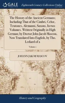 La historia de los antiguos germanos; incluida la de los cimbrios, celtas, teutones, alemanes y sajones, en dos volúmenes. Escrito originalmente en alto alemán - The History of the Ancient Germans; Including That of the Cimbri, Celt, Teutones, Alemanni, Saxons, in Two Volumes. Written Originally in High German