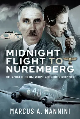 Vuelo de medianoche a Núremberg: La captura del nazi que puso a Adolf Hitler en el poder - Midnight Flight to Nuremberg: The Capture of the Nazi Who Put Adolf Hitler Into Power