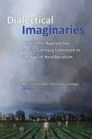 Imaginarios dialécticos: Materialist Approaches to U.S. Latino/A Literature in the Age of Neoliberalism - Dialectical Imaginaries: Materialist Approaches to U.S. Latino/A Literature in the Age of Neoliberalism