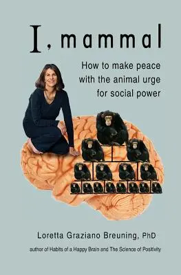 Yo, mamífero: cómo hacer las paces con el ansia animal de poder social - I, Mammal: How to Make Peace With the Animal Urge for Social Power