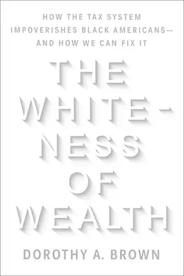 La blancura de la riqueza: Cómo el sistema fiscal empobrece a los estadounidenses de raza negra y cómo podemos solucionarlo - The Whiteness of Wealth: How the Tax System Impoverishes Black Americans--And How We Can Fix It