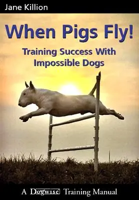 Cuando los cerdos vuelan: Entrenando el éxito con perros imposibles - When Pigs Fly: Training Success with Impossible Dogs