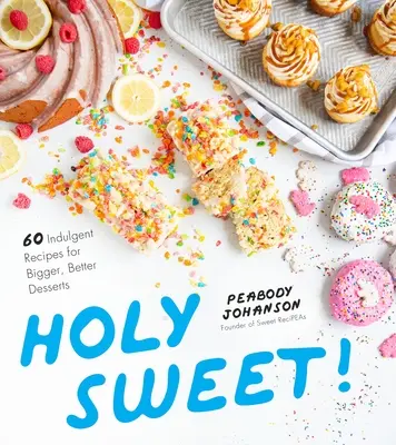 Holy Sweet: 60 recetas indulgentes para postres más grandes y mejores - Holy Sweet!: 60 Indulgent Recipes for Bigger, Better Desserts