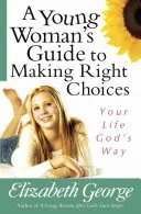 Guía de la mujer joven para tomar decisiones correctas: Tu vida a la manera de Dios - A Young Woman's Guide to Making Right Choices: Your Life God's Way