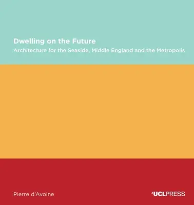 Vivir en el futuro: Arquitectura de la costa, de la Inglaterra media y de la metrópoli - Dwelling on the Future: Architecture of the Seaside, Middle England and the Metropolis