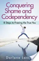 Conquistar la vergüenza y la codependencia: 8 pasos para liberar tu verdadero yo - Conquering Shame and Codependency: 8 Steps to Freeing the True You