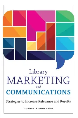 Marketing y comunicación de bibliotecas: Estrategias para aumentar la relevancia y los resultados - Library Marketing and Communications: Strategies to Increase Relevance and Results