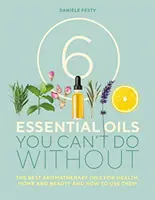 6 aceites esenciales imprescindibles - Los mejores aceites de aromaterapia para la salud, el hogar y la belleza y cómo usarlos - 6 Essential Oils You Can't Do Without - The Best Aromatherapy Oils for Health, Home and Beauty and How to Use Them