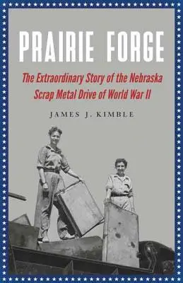 Prairie Forge: La extraordinaria historia de la recogida de chatarra en Nebraska durante la Segunda Guerra Mundial - Prairie Forge: The Extraordinary Story of the Nebraska Scrap Metal Drive of World War II