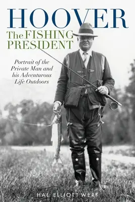 Hoover, el presidente pescador: Retrato del hombre privado y su vida aventurera al aire libre - Hoover the Fishing President: Portrait of the Private Man and His Adventurous Life Outdoors