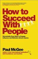 Cómo tener éxito con la gente: Formas sorprendentemente fáciles de atraer, influir y motivar a casi todo el mundo - How to Succeed with People: Remarkably Easy Ways to Engage, Influence and Motivate Almost Anyone