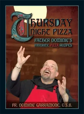 Pizza de jueves por la noche: Las recetas de pizza favoritas del padre Dominic - Thursday Night Pizza: Father Dominic's Favorite Pizza Recipes