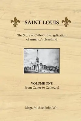 San Luis, la historia de la evangelización católica del corazón de América: Vol 1: De la canoa a la catedral - Saint Louis, the Story of Catholic Evangelization of America's Heartland: Vol 1: From Canoe To Cathedral