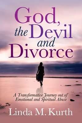 Dios, el diablo y el divorcio: Un viaje transformador para salir del maltrato emocional y espiritual - God, the Devil and Divorce: A Transformative Journey Out of Emotional and Spiritual Abuse