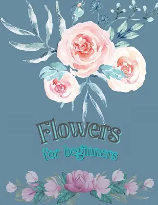 Flores para Principiantes: Libro para colorear para adultos Diseños florales Libro para colorear Flores Florece Flor Libro para colorear para adultos - Flowers for Beginners: Adult Coloring Book Floral Designs Coloring Book Flowers Blooms Flowers Flower Adult Coloring Book