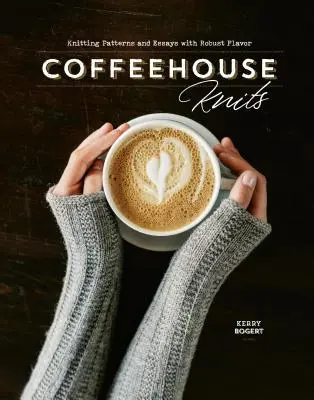 Coffeehouse Knits: Patrones de punto y ensayos con sabor robusto - Coffeehouse Knits: Knitting Patterns and Essays with Robust Flavor