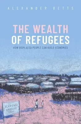 La riqueza de los refugiados: Cómo los desplazados pueden crear economías - The Wealth of Refugees: How Displaced People Can Build Economies