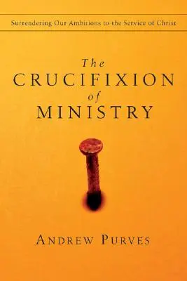 La crucifixión del ministerio: Entregar nuestras ambiciones al servicio de Cristo - The Crucifixion of Ministry: Surrendering Our Ambitions to the Service of Christ