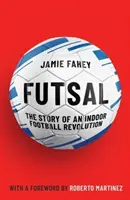 Futsal - La historia de una revolución del fútbol sala - Futsal - The Story of An Indoor Football Revolution