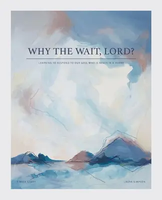¿Por Qué Esperar, Señor? Aprendiendo a responder a nuestro Dios, que nunca tiene prisa - Why the Wait, Lord?: Learning to Respond to Our God, Who Is Never in a Hurry
