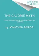 El mito de las calorías: cómo comer más, hacer menos ejercicio, perder peso y vivir mejor - The Calorie Myth: How to Eat More, Exercise Less, Lose Weight, and Live Better