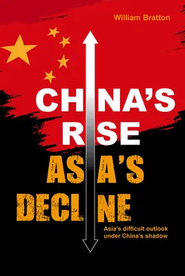 Auge de China, declive de Asia: El difícil panorama de Asia bajo la sombra de China - China's Rise, Asia's Decline: Asia's Difficult Outlook Under China's Shadow