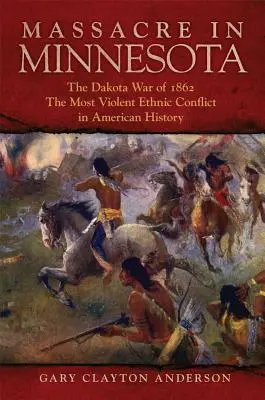 Masacre en Minnesota: La guerra dakota de 1862, el conflicto étnico más violento de la historia de Estados Unidos - Massacre in Minnesota: The Dakota War of 1862, the Most Violent Ethnic Conflict in American History