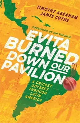 Evita quemó nuestro pabellón: Una odisea del críquet por Latinoamérica - Evita Burned Down Our Pavilion: A Cricket Odyssey Through Latin America