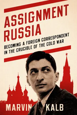 Assignment Russia: Cómo convertirse en corresponsal extranjero en el crisol de la Guerra Fría - Assignment Russia: Becoming a Foreign Correspondent in the Crucible of the Cold War