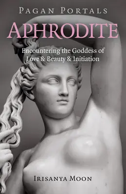 Portales Paganos - Afrodita: El Encuentro con la Diosa del Amor, la Belleza y la Iniciación - Pagan Portals - Aphrodite: Encountering the Goddess of Love & Beauty & Initiation