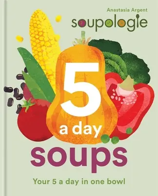 Soupologie 5-A-Day Soups: Tus 5 al día en un bol - Soupologie 5-A-Day Soups: Your 5 a Day in One Bowl