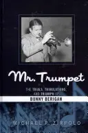 Sr. Trompeta: Ensayos, tribulaciones y triunfo de Bunny Berigan - Mr. Trumpet: The Trials, Tribulations, and Triumph of Bunny Berigan