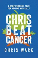 Chris Beat Cancer - Un plan integral para curarse de forma natural - Chris Beat Cancer - A Comprehensive Plan for Healing Naturally
