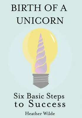 El nacimiento de un unicornio: Seis pasos básicos hacia el éxito - Birth of a Unicorn: Six Basic Steps to Success