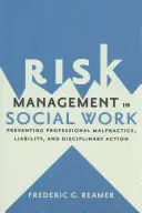 Gestión de riesgos en el trabajo social: Prevención de la negligencia profesional, la responsabilidad civil y las medidas disciplinarias - Risk Management in Social Work: Preventing Professional Malpractice, Liability, and Disciplinary Action