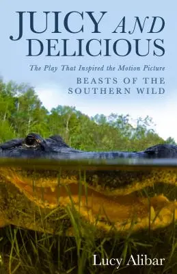 Jugosa y deliciosa: la obra que inspiró la película Bestias del sur salvaje - Juicy and Delicious: The Play That Inspired the Motion Picture Beasts of the Southern Wild