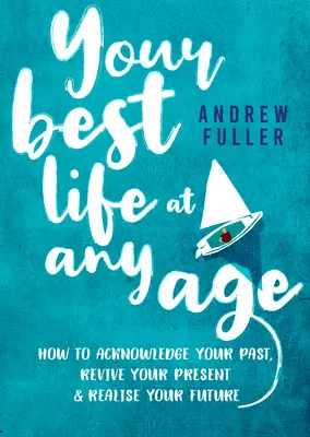 Tu mejor vida a cualquier edad: Cómo reconocer tu pasado, revivir tu presente y hacer realidad tu futuro - Your Best Life at Any Age: How to Acknowledge Your Past, Revive Your Present and Realize Your Future