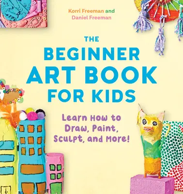 El libro de arte para niños: ¡Aprende a dibujar, pintar, esculpir y mucho más! - The Beginner Art Book for Kids: Learn How to Draw, Paint, Sculpt, and More!