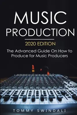 Producción Musical, Edición 2020: La guía avanzada sobre cómo producir para productores musicales - Music Production, 2020 Edition: The Advanced Guide On How to Produce for Music Producers