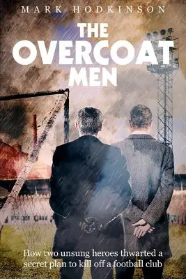 Los hombres del abrigo: cómo dos héroes anónimos frustraron un plan secreto para acabar con un club de fútbol - The Overcoat Men: How Two Unsung Heroes Thwarted a Secret Plan to Kill Off a Football Club